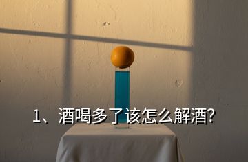 1、酒喝多了该怎么解酒？