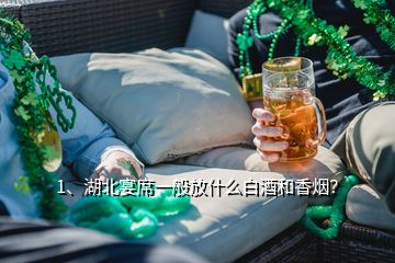 1、湖北宴席一般放什么白酒和香烟？