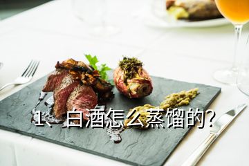 1、白酒怎么蒸馏的？