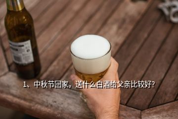 1、中秋节回家，送什么白酒给父亲比较好？