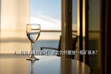 4、有些人喝白酒时，旁边为何要放一瓶矿泉水？