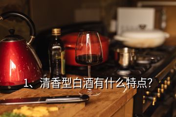 1、清香型白酒有什么特点？