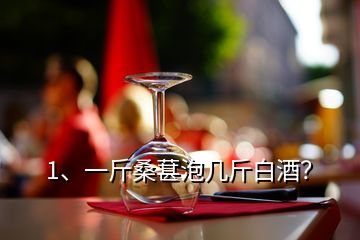 1、一斤桑葚泡几斤白酒？