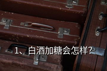 1、白酒加糖会怎样？