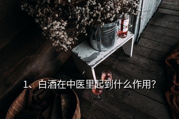 1、白酒在中医里起到什么作用？