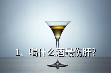 1、喝什么酒最伤肝？