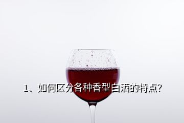 1、如何区分各种香型白酒的特点？