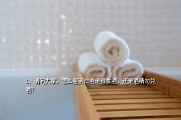 1、请问大家。怎么鉴别白酒是粮食酒，还是酒精勾兑酒？