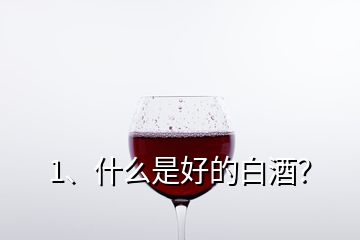 1、什么是好的白酒？