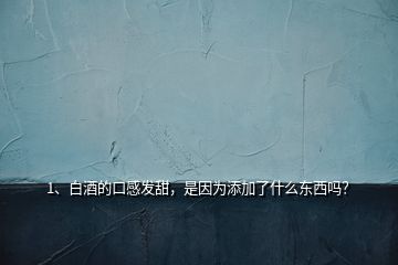 1、白酒的口感发甜，是因为添加了什么东西吗？