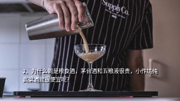 2、为什么同是粮食酒，茅台酒和五粮液很贵，小作坊纯高梁酒就很便宜呢？