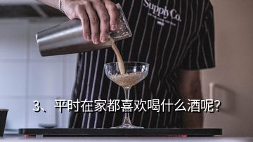 3、平时在家都喜欢喝什么酒呢？