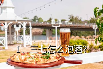 1、三七怎么泡酒？