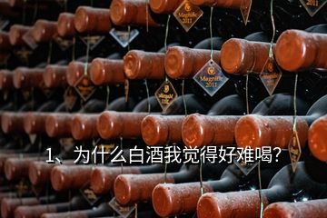 1、为什么白酒我觉得好难喝？