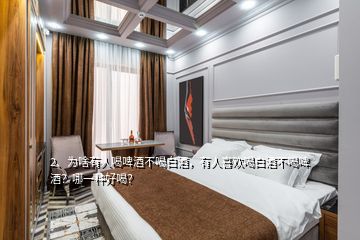 2、为啥有人喝啤酒不喝白酒，有人喜欢喝白酒不喝啤酒？哪一种好喝？