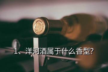 1、洋河酒属于什么香型？