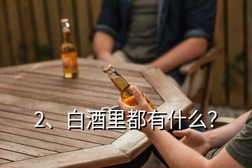 2、白酒里都有什么？