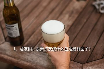 1、酒友们，走亲访友送什么白酒最有面子？