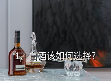 1、白酒该如何选择？