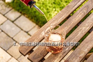 3、你喝过最好喝的白酒是什么香型的？