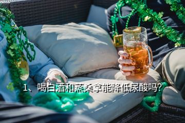 1、喝白酒和蒸桑拿能降低尿酸吗？