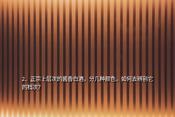 2、正宗上层次的酱香白酒，分几种颜色，如何去辨别它的档次？