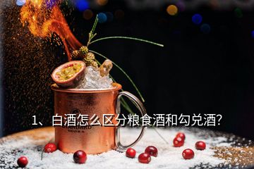 1、白酒怎么区分粮食酒和勾兑酒？