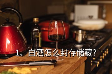 1、白酒怎么封存储藏？