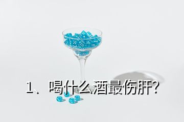 1、喝什么酒最伤肝？