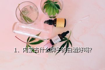 1、内蒙古什么牌子的白酒好喝？