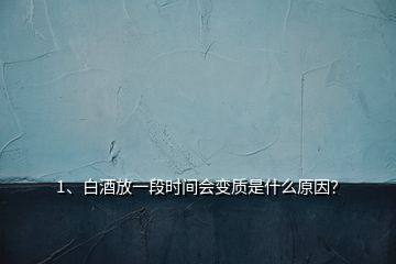 1、白酒放一段时间会变质是什么原因？