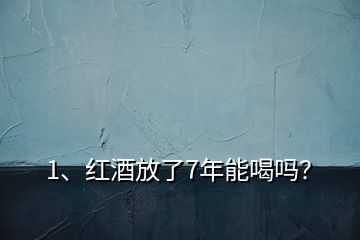 1、红酒放了7年能喝吗？