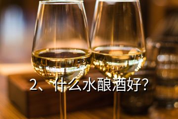 2、什么水酿酒好？