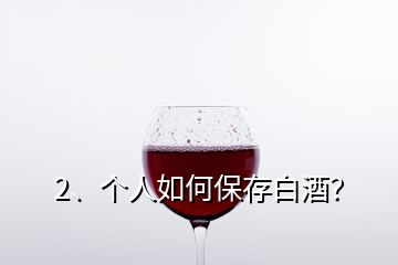 2、个人如何保存白酒？