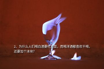 2、为什么人们喝白酒要吃点菜，而喝洋酒都喜欢干喝，还要加个冰块？