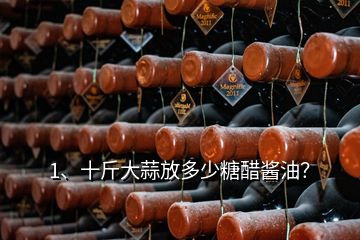 1、十斤大蒜放多少糖醋酱油？