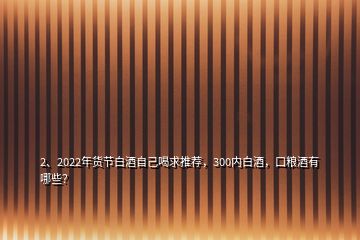 2、2022年货节白酒自己喝求推荐，300内白酒，口粮酒有哪些？