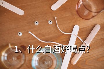 1、什么白酒好喝点？