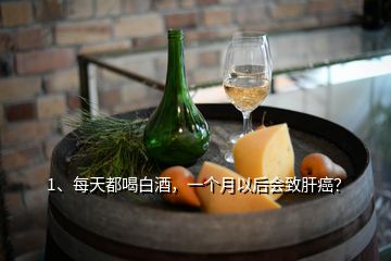 1、每天都喝白酒，一个月以后会致肝癌？