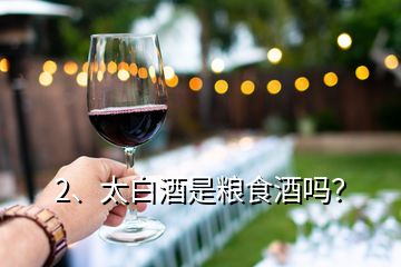 2、太白酒是粮食酒吗？