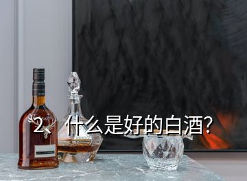 2、什么是好的白酒？