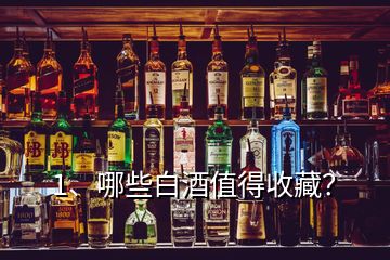 1、哪些白酒值得收藏？