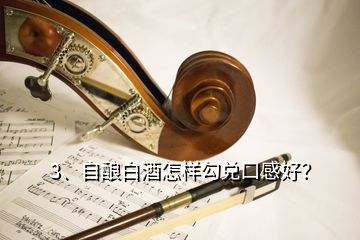 3、自酿白酒怎样勾兑口感好？