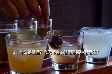 1、什么是基酒？飞天茅台的基酒是那种酒酒质？