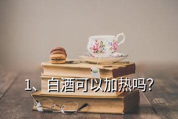 1、白酒可以加热吗？