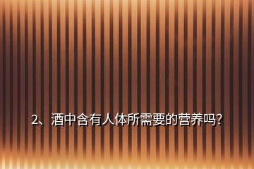 2、酒中含有人体所需要的营养吗？