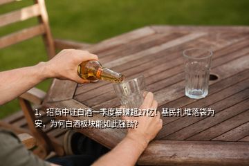 1、招商中证白酒一季度暴赚超27亿！基民扎堆落袋为安，为何白酒板块能如此强劲？