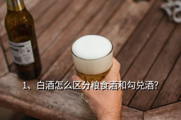 1、白酒怎么区分粮食酒和勾兑酒？