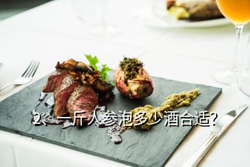 2、一斤人参泡多少酒合适？