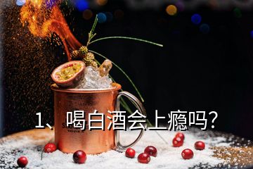 1、喝白酒会上瘾吗？